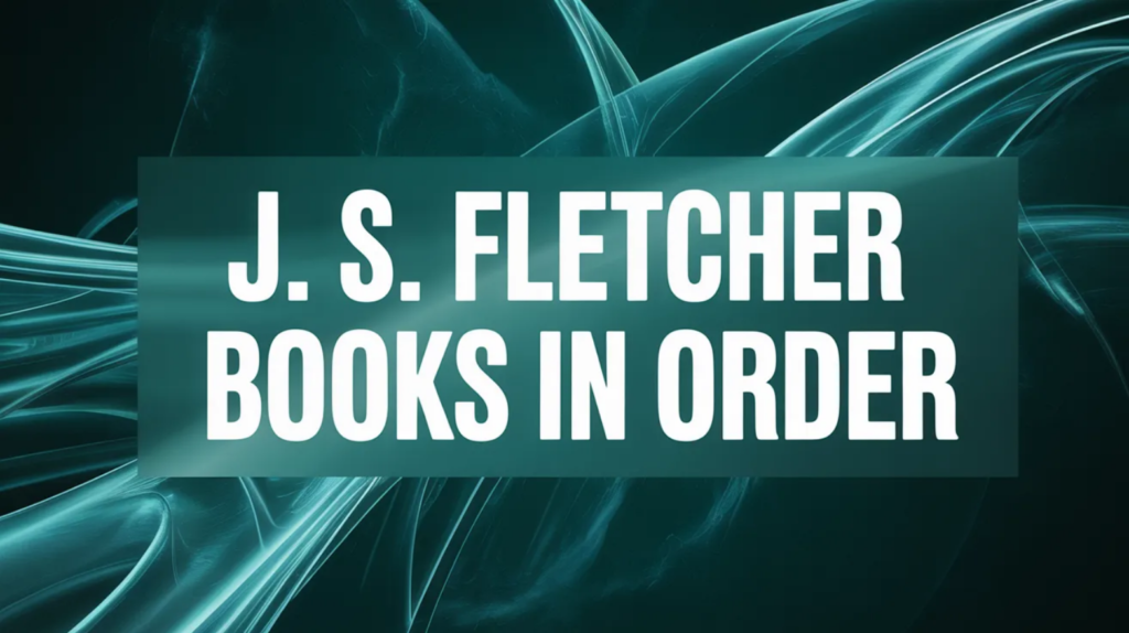 J. S. Fletcher Books in Order (Updated February 25, 2026)