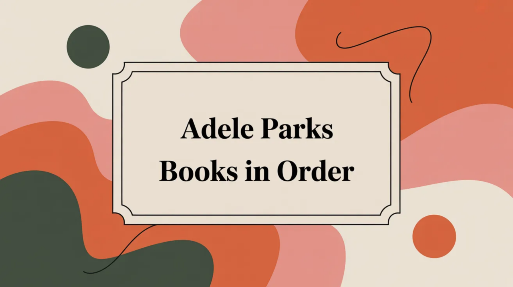 Adele Parks Books in Order (Updated March 5, 2026)